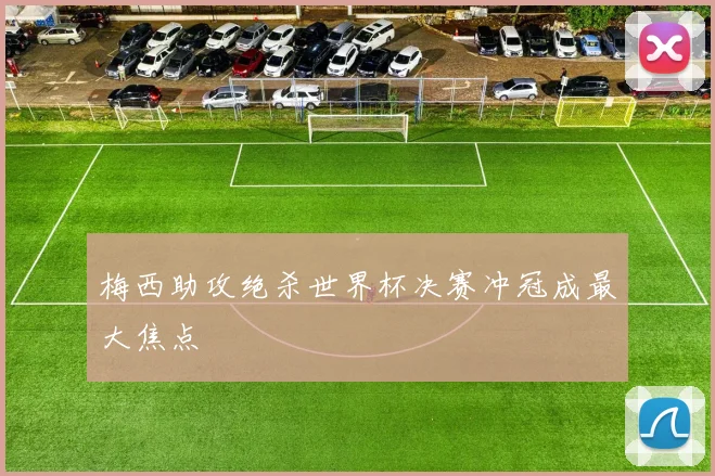 梅西助攻绝杀世界杯决赛冲冠成最大焦点 - 开云官网