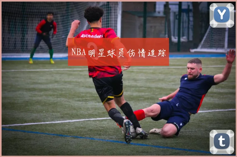 NBA明星球员伤情追踪 - 开云官网