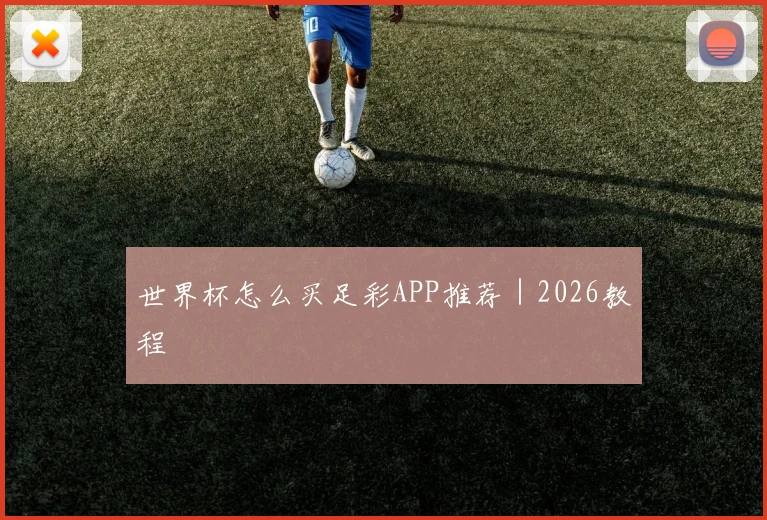 世界杯怎么买足彩APP推荐｜2026教程 - 开云官网