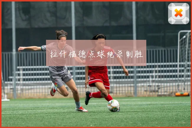 拉什福德点球绝杀制胜 - 开云官网